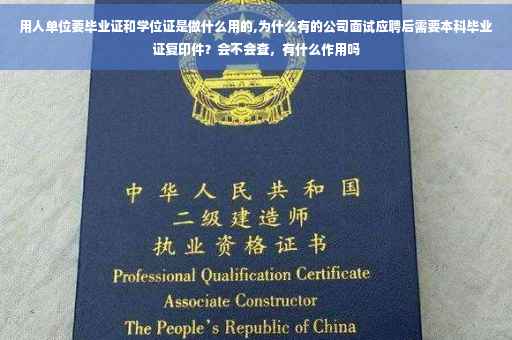 用人单位要毕业证和学位证是做什么用的,为什么有的公司面试应聘后需要本科毕业证复印件？会不会查，有什么作用吗