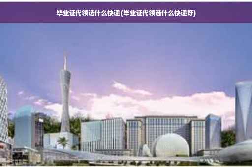 毕业证代领选什么快递(毕业证代领选什么快递好)