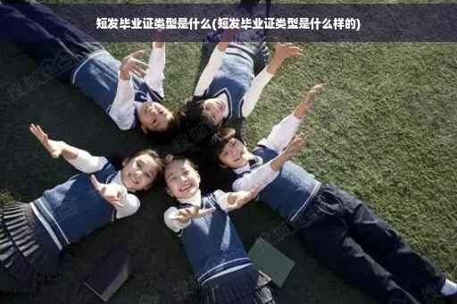 短发毕业证类型是什么(短发毕业证类型是什么样的)