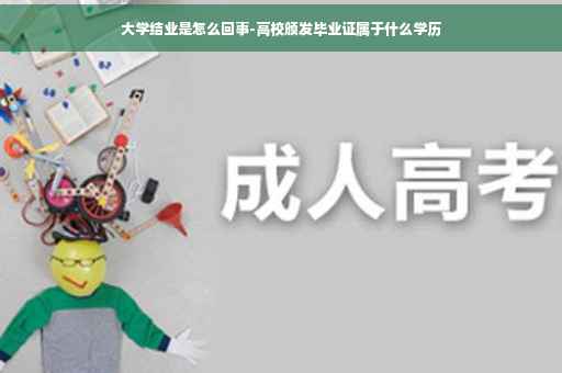 大学结业是怎么回事-高校颁发毕业证属于什么学历