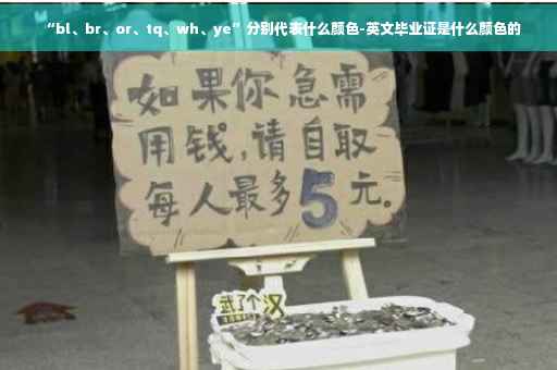 “bl、br、or、tq、wh、ye”分别代表什么颜色-英文毕业证是什么颜色的