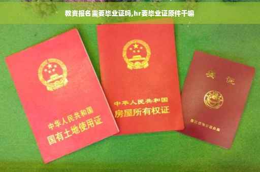 教资报名需要毕业证吗,hr要毕业证原件干嘛