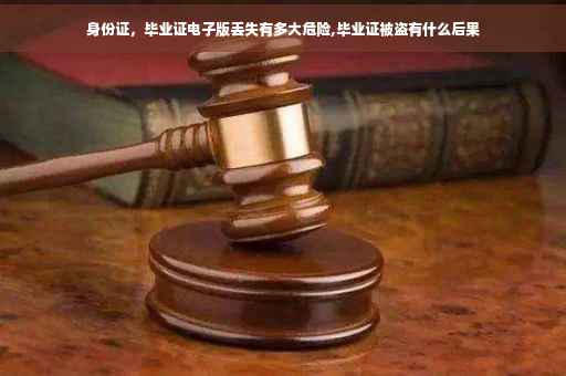 身份证，毕业证电子版丢失有多大危险,毕业证被盗有什么后果