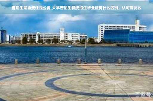 统招生是自费还是公费,大学普招生和统招生毕业证有什么区别，认可度高么