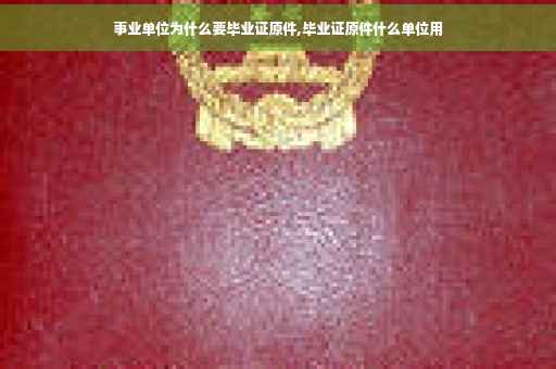 事业单位为什么要毕业证原件,毕业证原件什么单位用