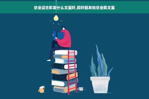 毕业证合影发什么文案好,和好朋友拍毕业照文案