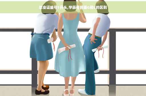 毕业证编号1开头,学籍号前面G和L的区别