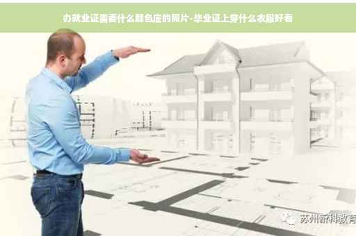 办就业证需要什么颜色底的照片-毕业证上穿什么衣服好看