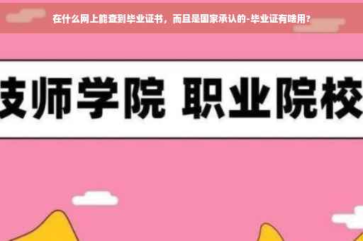 在什么网上能查到毕业证书，而且是国家承认的-毕业证有啥用?