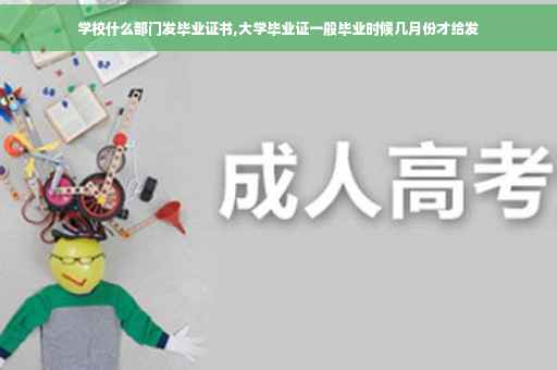 学校什么部门发毕业证书,大学毕业证一般毕业时候几月份才给发