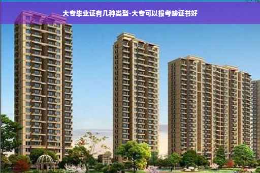 大专毕业证有几种类型-大专可以报考啥证书好