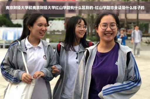 南京财经大学和南京财经大学红山学院有什么区别的-红山学院毕业证是什么样子的