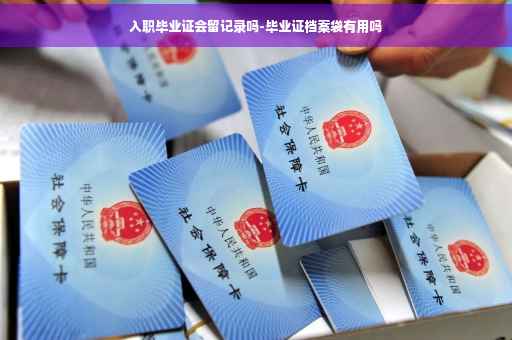 入职毕业证会留记录吗-毕业证档案袋有用吗