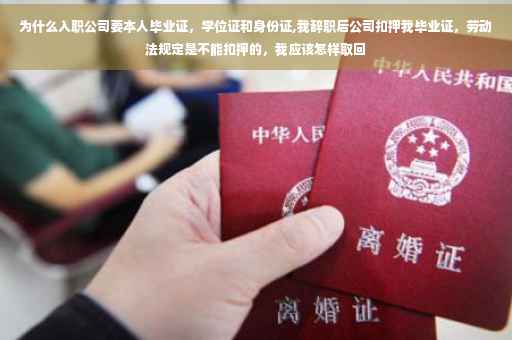 为什么入职公司要本人毕业证,学位证和身份证,我辞职后公司扣押我毕业证,劳动法规定是不能扣押的,我应该怎样取回 为什么入职公司要本人毕业证,学位证和身份证,我辞职后公司扣押我毕业证,劳动法规定是不能扣押的,我应该怎样取回
