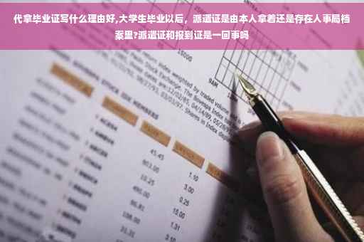 代拿毕业证写什么理由好,大学生毕业以后，派遣证是由本人拿着还是存在人事局档案里?派遣证和报到证是一回事吗