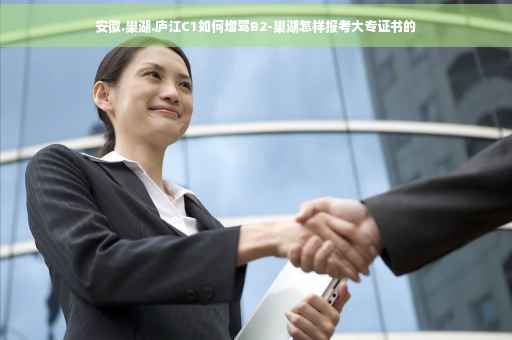 安徽.巢湖.庐江C1如何增驾B2-巢湖怎样报考大专证书的