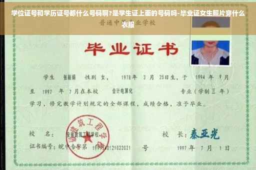 学位证号和学历证号都什么号码啊?是学生证上面的号码吗-毕业证女生照片穿什么衣服