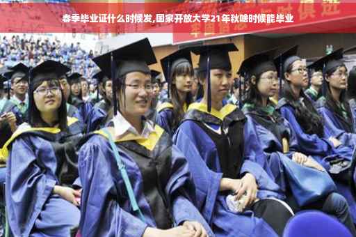 春季毕业证什么时候发,国家开放大学21年秋啥时候能毕业