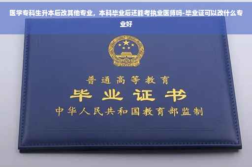 医学专科生升本后改其他专业，本科毕业后还能考执业医师吗-毕业证可以改什么专业好