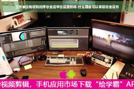 工作单位有权利扣押毕业证学位证原件吗-什么理由可以拿回毕业证书
