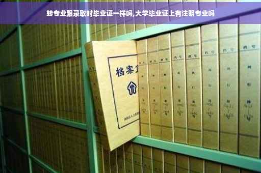 转专业跟录取时毕业证一样吗,大学毕业证上有注明专业吗