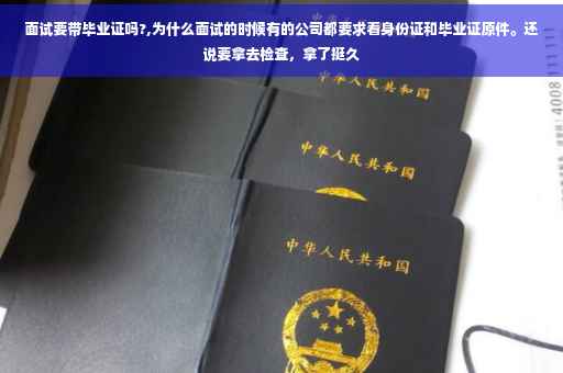 面试要带毕业证吗?,为什么面试的时候有的公司都要求看身份证和毕业证原件。还说要拿去检查，拿了挺久