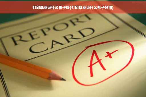 打印毕业证什么机子好(打印毕业证什么机子好用)