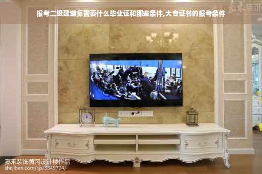 报考二级建造师需要什么毕业证和那些条件,大专证书的报考条件
