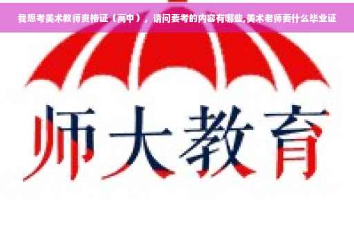 我想考美术教师资格证（高中），请问要考的内容有哪些,美术老师要什么毕业证