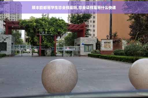 顺丰能邮寄学生毕业档案吗,毕业证档案寄什么快递