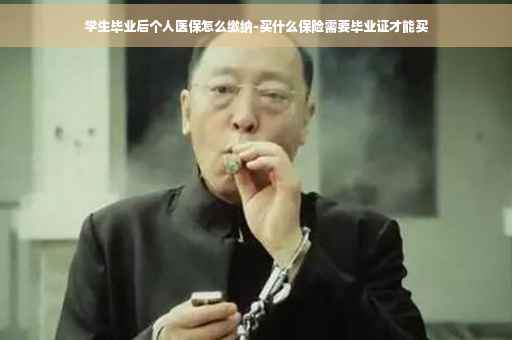 学生毕业后个人医保怎么缴纳-买什么保险需要毕业证才能买