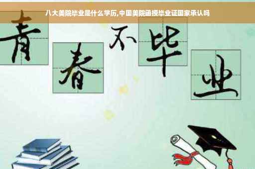 八大美院毕业是什么学历,中国美院函授毕业证国家承认吗