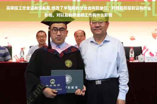 高级技工毕业证有没有用,修改了学信网的毕业去向和单位,对档案和报到证有什么影响,对以后的就业和工作有什么影响 高级技工毕业证有没有用,修改了学信网的毕业去向和单位,对档案和报到证有什么影响,对以后的就业和工作有什么影响