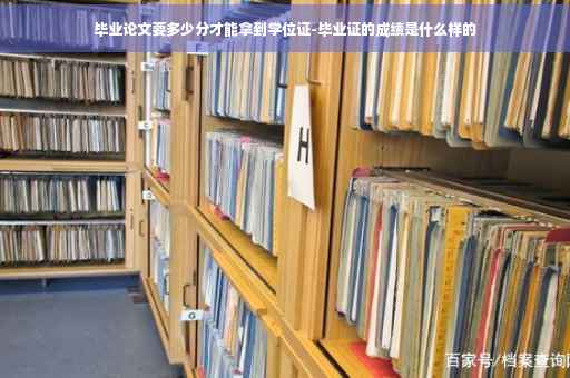 毕业论文要多少分才能拿到学位证-毕业证的成绩是什么样的