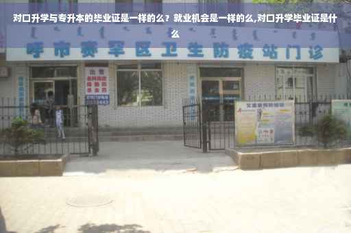 对口升学与专升本的毕业证是一样的么？就业机会是一样的么,对口升学毕业证是什么