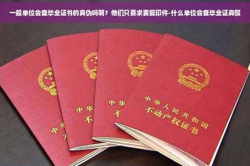 一般单位会查毕业证书的真伪吗啊？他们只要求要复印件-什么单位会查毕业证真假