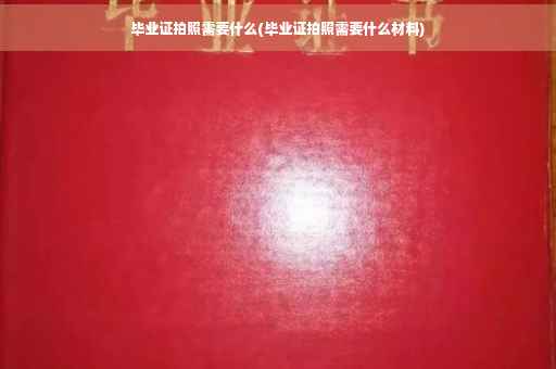 毕业证拍照需要什么(毕业证拍照需要什么材料)