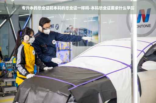 专升本的毕业证和本科的毕业证一样吗-本科毕业证要求什么学历