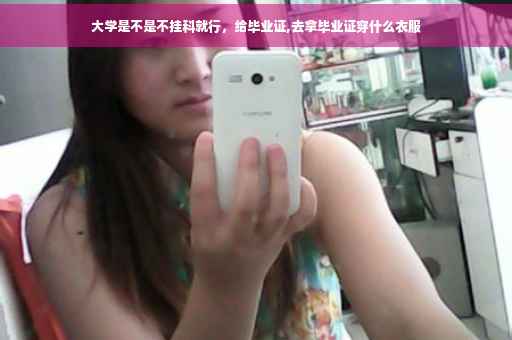 大学是不是不挂科就行，给毕业证,去拿毕业证穿什么衣服