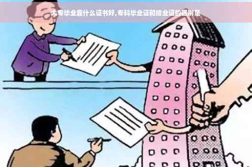 大专毕业靠什么证书好,专科毕业证和结业证的区别是