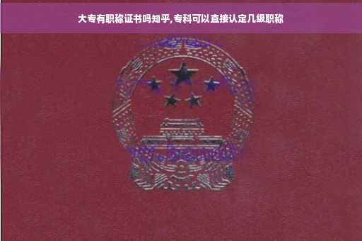 大专有职称证书吗知乎,专科可以直接认定几级职称