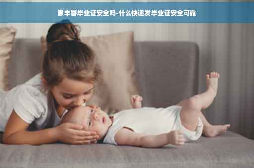 顺丰寄毕业证安全吗-什么快递发毕业证安全可靠