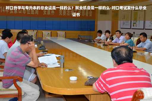 对口升学与专升本的毕业证是一样的么？就业机会是一样的么-对口考试发什么毕业证书