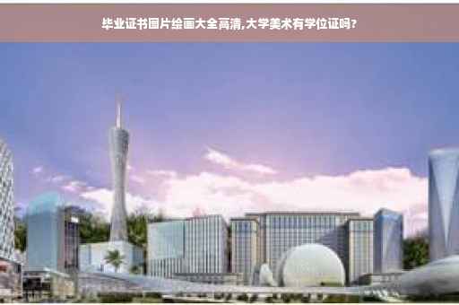 毕业证书图片绘画大全高清,大学美术有学位证吗?