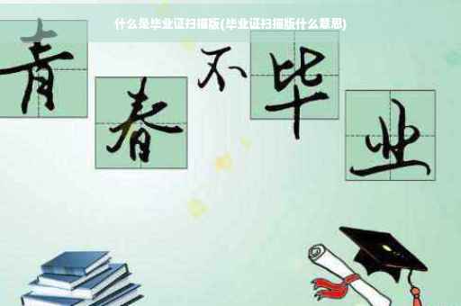什么是毕业证扫描版(毕业证扫描版什么意思)