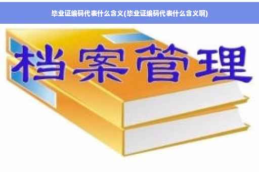 毕业证编码代表什么含义(毕业证编码代表什么含义啊)
