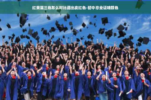红黄蓝三色怎么对比调出皮红色-初中毕业证啥颜色