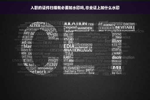 入职的证件扫描有必要加水印吗,毕业证上加什么水印
