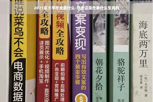 2021年大学毕业属什么-毕业证是代表什么生肖的