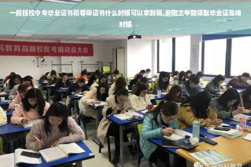 一般技校中专毕业证书和等级证书什么时候可以拿到啊,安阳工学院领取毕业证是啥时候